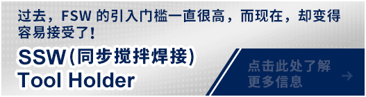 过去,FSW 的引入门槛一直很高,而现在,却变得容易接受了! SSW(同步搅拌焊接) Tool Holder 点击此处了解
更多信息
